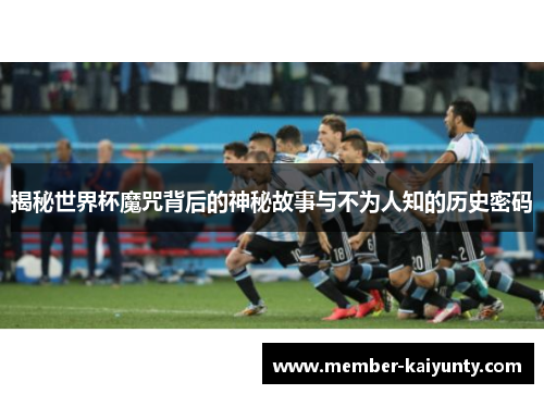 揭秘世界杯魔咒背后的神秘故事与不为人知的历史密码